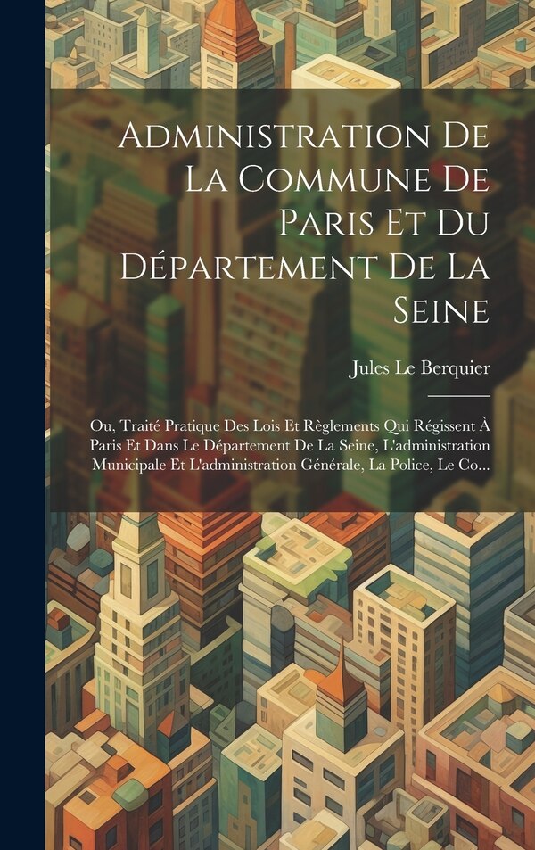 Administration De La Commune De Paris Et Du Département De La Seine by Jules Le Berquier, Hardcover | Indigo Chapters