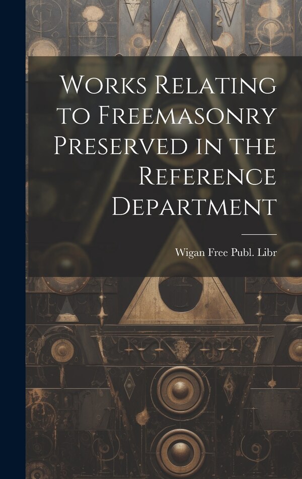 Works Relating to Freemasonry Preserved in the Reference Department by Wigan Free Publ Libr, Hardcover | Indigo Chapters