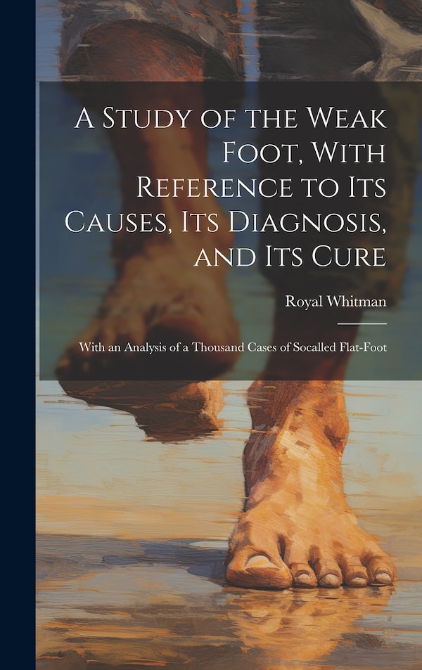 A Study of the Weak Foot With Reference to Its Causes Its Diagnosis and Its Cure by Royal Whitman, Hardcover | Indigo Chapters
