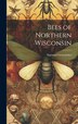 Bees of Northern Wisconsin by Sigmund Graenicher, Hardcover | Indigo Chapters