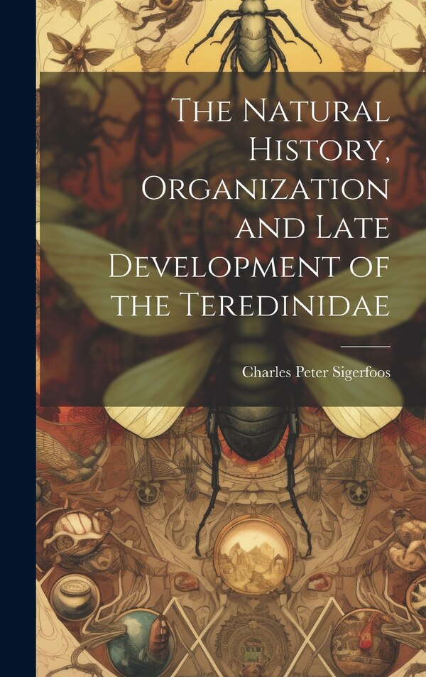 The Natural History Organization and Late Development of the Teredinidae by Charles Peter Sigerfoos, Hardcover | Indigo Chapters