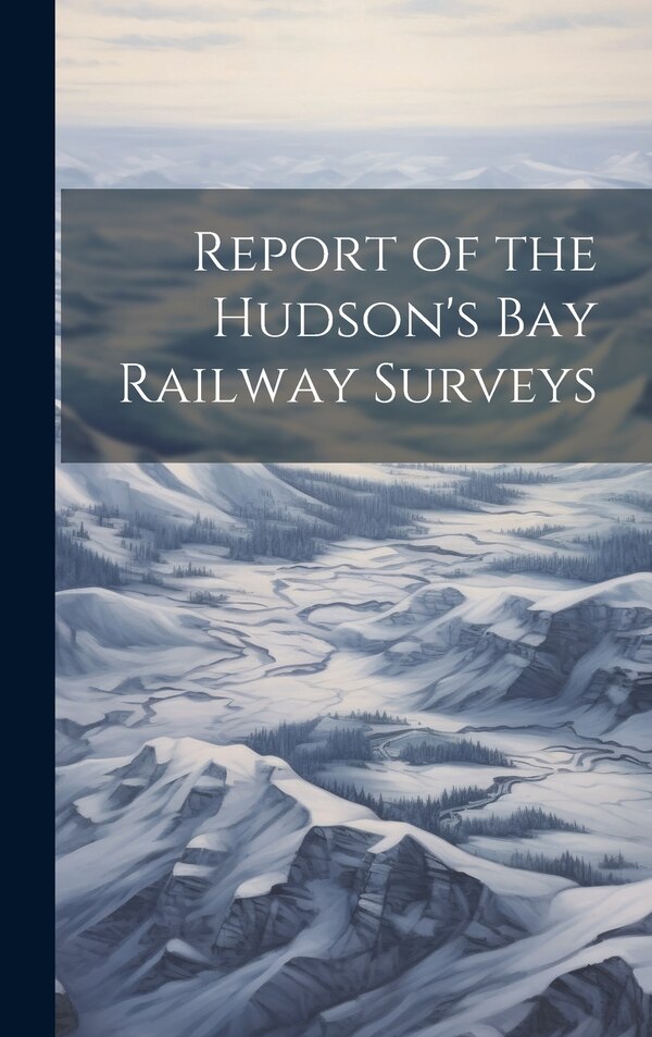 Report of the Hudson's Bay Railway Surveys by Anonymous, Hardcover | Indigo Chapters