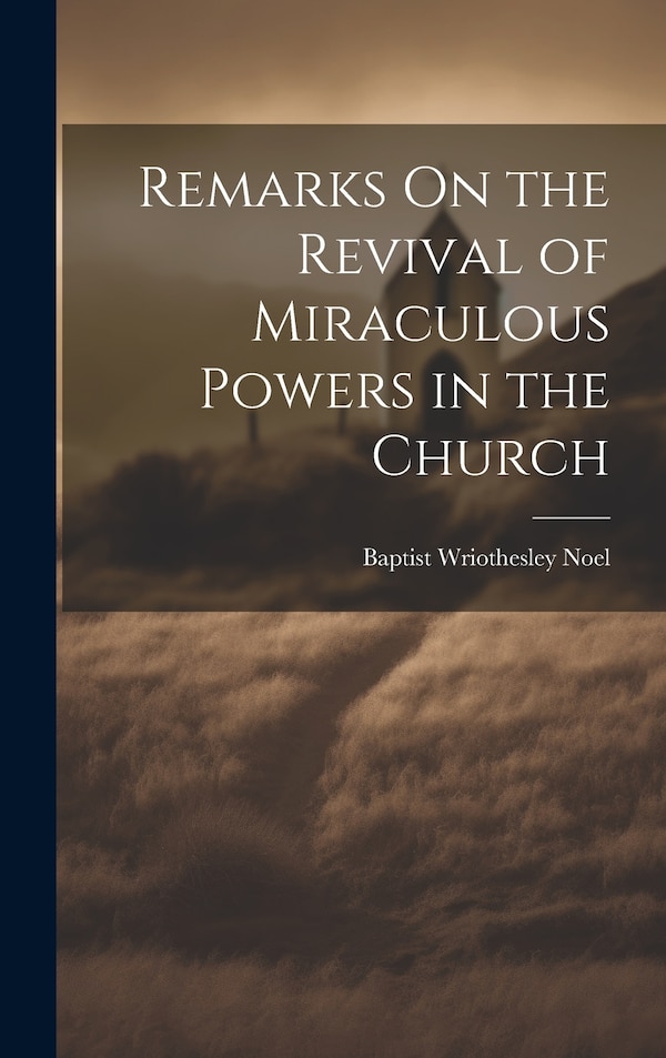 Remarks On the Revival of Miraculous Powers in the Church by Baptist Wriothesley Noel (Hon ), Hardcover | Indigo Chapters