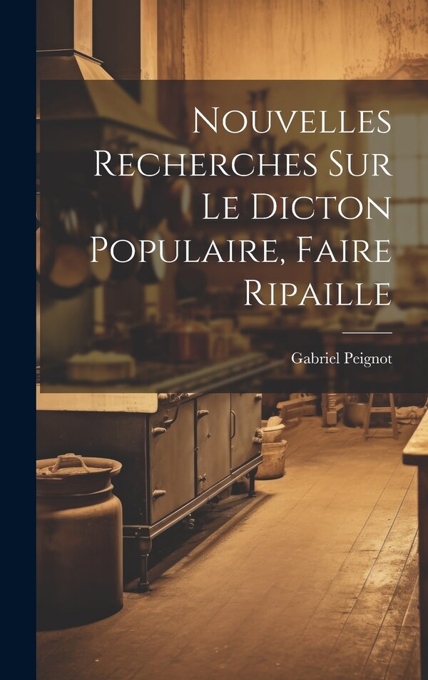 Nouvelles Recherches Sur Le Dicton Populaire Faire Ripaille by Gabriel Peignot, Hardcover | Indigo Chapters