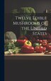 Twelve Edible Mushrooms of the United States by Anonymous, Hardcover | Indigo Chapters