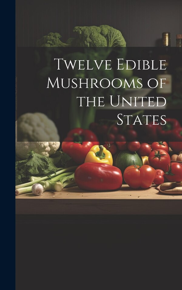 Twelve Edible Mushrooms of the United States by Anonymous, Hardcover | Indigo Chapters