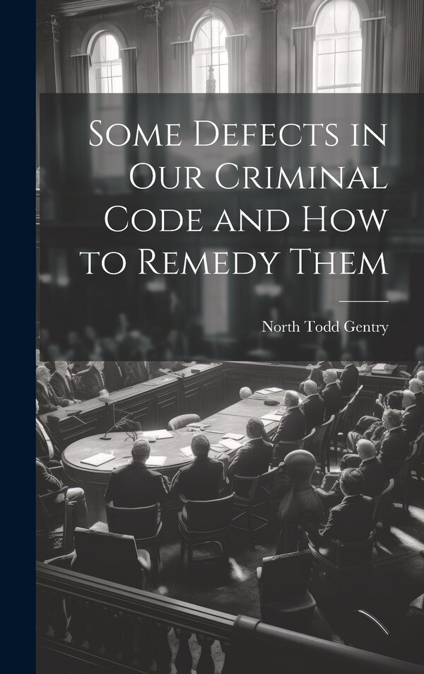Some Defects in Our Criminal Code and How to Remedy Them by North Todd Gentry, Hardcover | Indigo Chapters