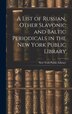 A List of Russian Other Slavonic and Baltic Periodicals in the New York Public Library, Hardcover | Indigo Chapters
