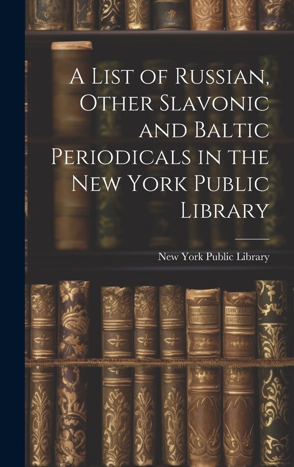 A List of Russian Other Slavonic and Baltic Periodicals in the New York Public Library, Hardcover | Indigo Chapters