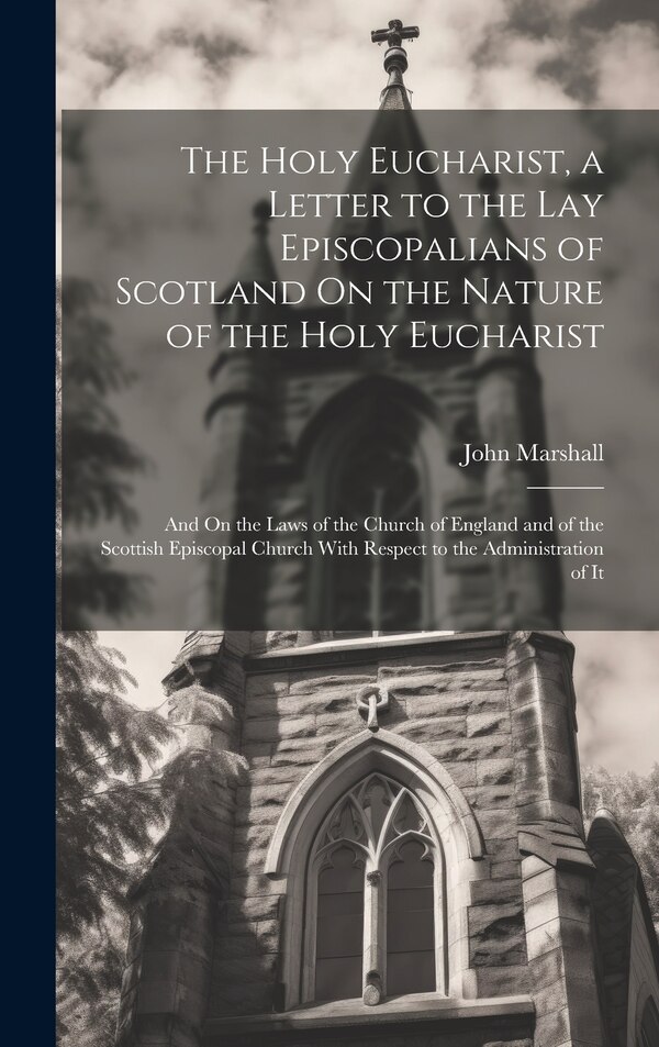 The Holy Eucharist a Letter to the Lay Episcopalians of Scotland On the Nature of the Holy Eucharist by John Marshall, Hardcover | Indigo Chapters