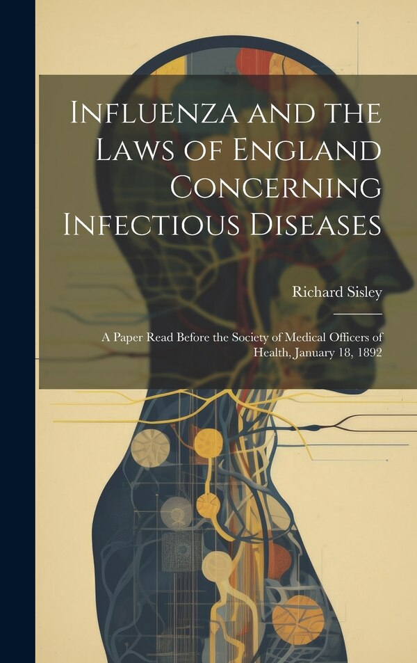 Influenza and the Laws of England Concerning Infectious Diseases by Richard Sisley, Hardcover | Indigo Chapters