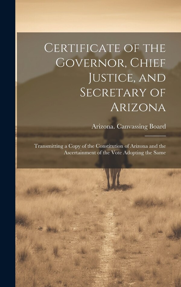 Certificate of the Governor Chief Justice and Secretary of Arizona by Arizona Canvassing Board, Hardcover | Indigo Chapters