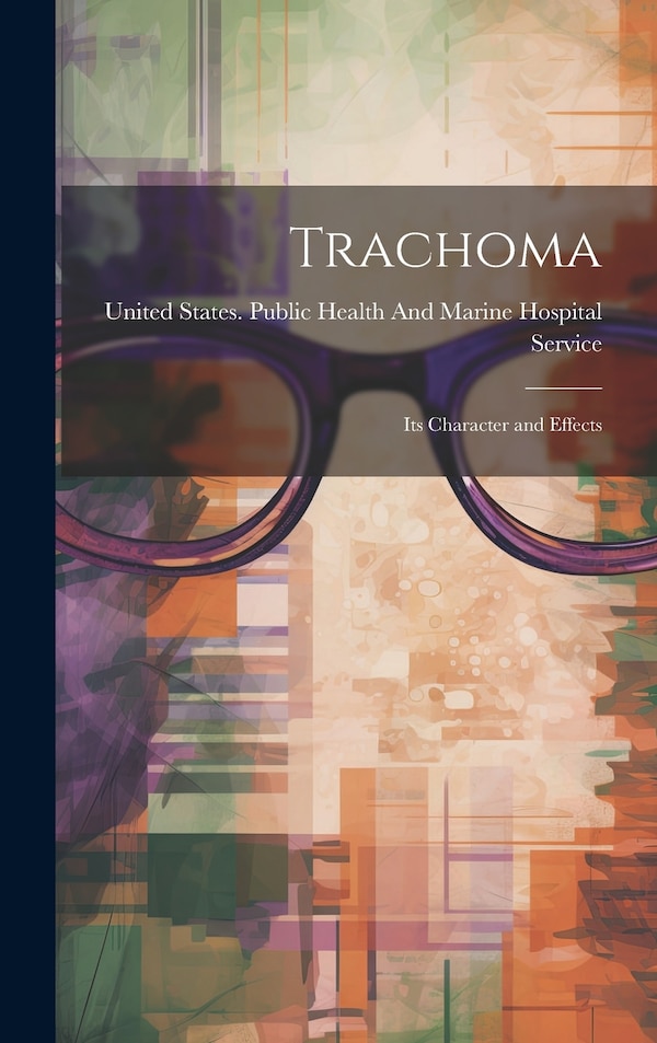 Trachoma; Its Character and Effects by United States Public Health and Marine, Hardcover | Indigo Chapters