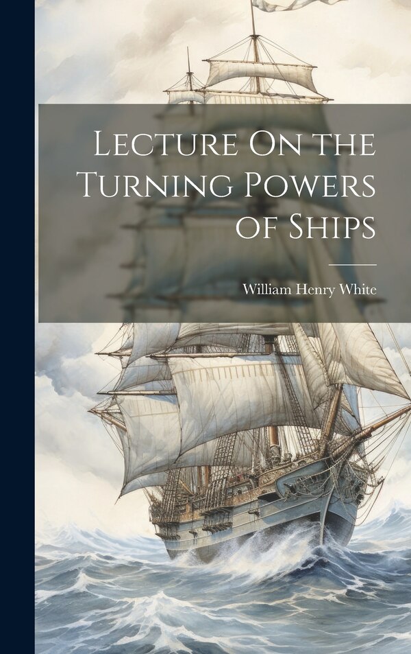 Lecture On the Turning Powers of Ships by William Henry White, Hardcover | Indigo Chapters