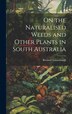 On the Naturalised Weeds and Other Plants in South Australia by Richard Schomburgk, Hardcover | Indigo Chapters