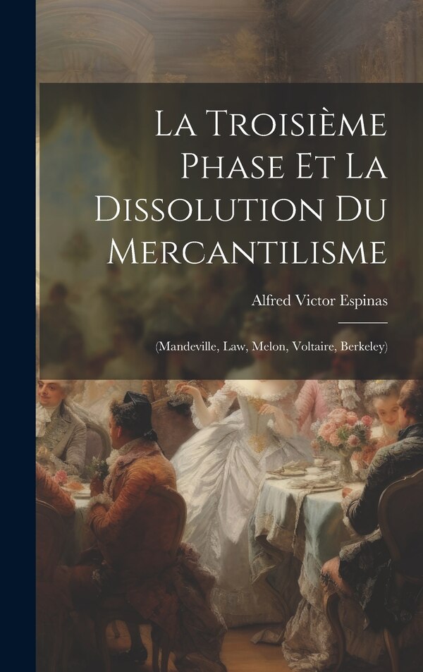 La Troisième Phase Et La Dissolution Du Mercantilisme by Alfred Victor Espinas, Hardcover | Indigo Chapters