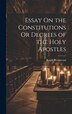 Essay On the Constitutions Or Decrees of the Holy Apostles by Ralph Wedgwood, Hardcover | Indigo Chapters
