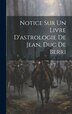 Notice Sur Un Livre D'astrologie De Jean Duc De Berri by Anonymous, Hardcover | Indigo Chapters