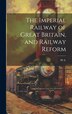 The Imperial Railway of Great Britain and Railway Reform by M A, Hardcover | Indigo Chapters
