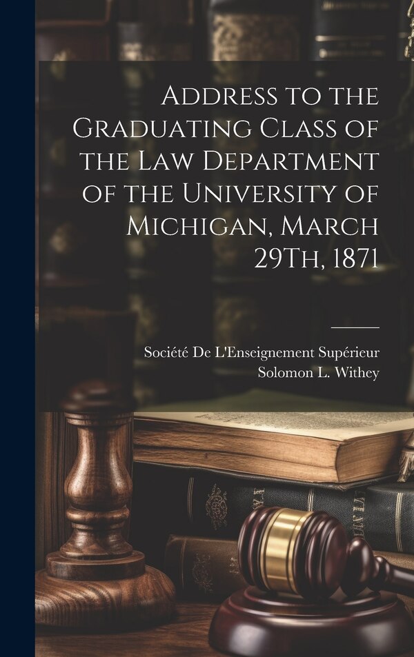 Address to the Graduating Class of the Law Department of the University of Michigan March 29Th 1871 by Solomon L Withey, Hardcover | Indigo Chapters