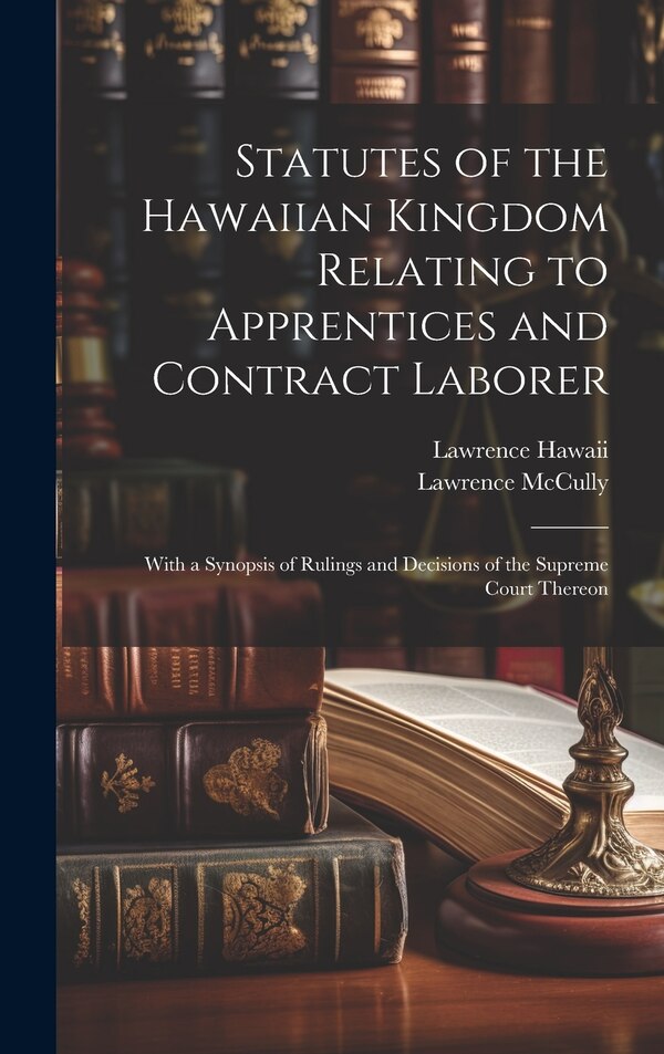 Statutes of the Hawaiian Kingdom Relating to Apprentices and Contract Laborer by Lawrence Mccully, Hardcover | Indigo Chapters