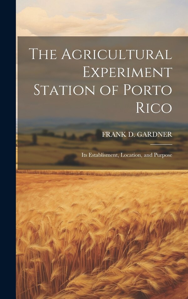 The Agricultural Experiment Station of Porto Rico; Its Establisment Location and Purpose by Frank D Gardner, Hardcover | Indigo Chapters