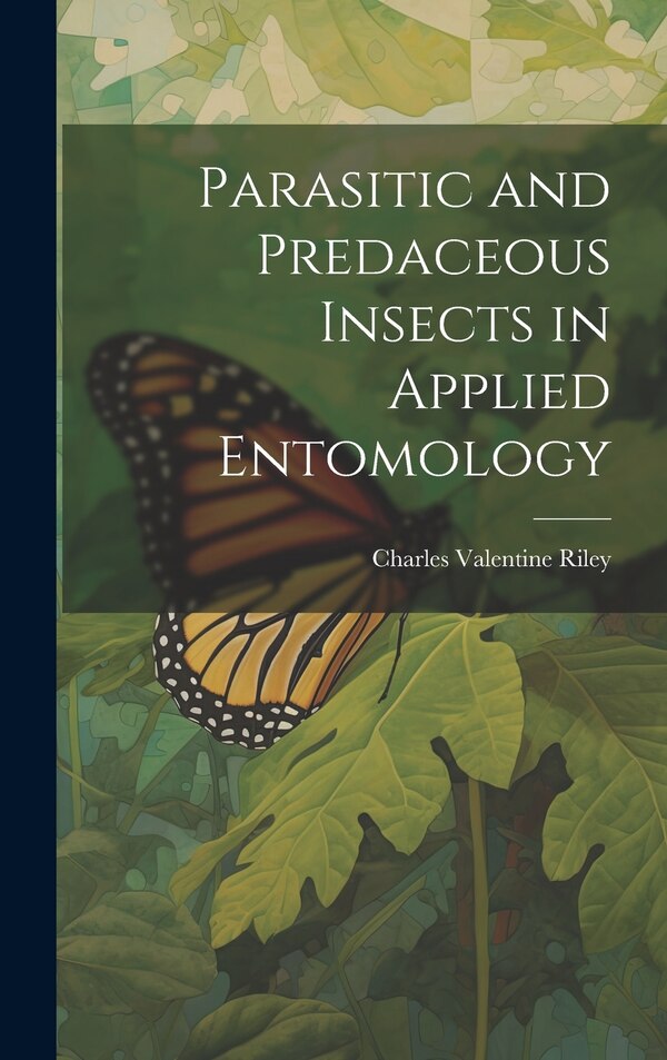 Parasitic and Predaceous Insects in Applied Entomology by Charles Valentine Riley, Hardcover | Indigo Chapters