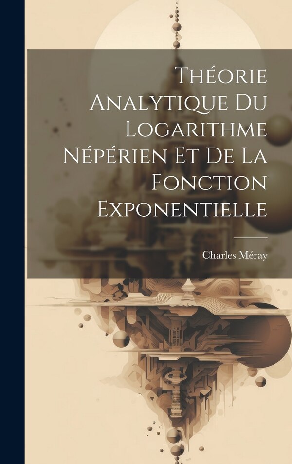 Théorie Analytique Du Logarithme Népérien Et De La Fonction Exponentielle by Charles Méray, Hardcover | Indigo Chapters