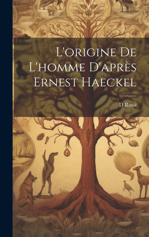 L'origine De L'homme D'après Ernest Haeckel by D Rossi, Hardcover | Indigo Chapters
