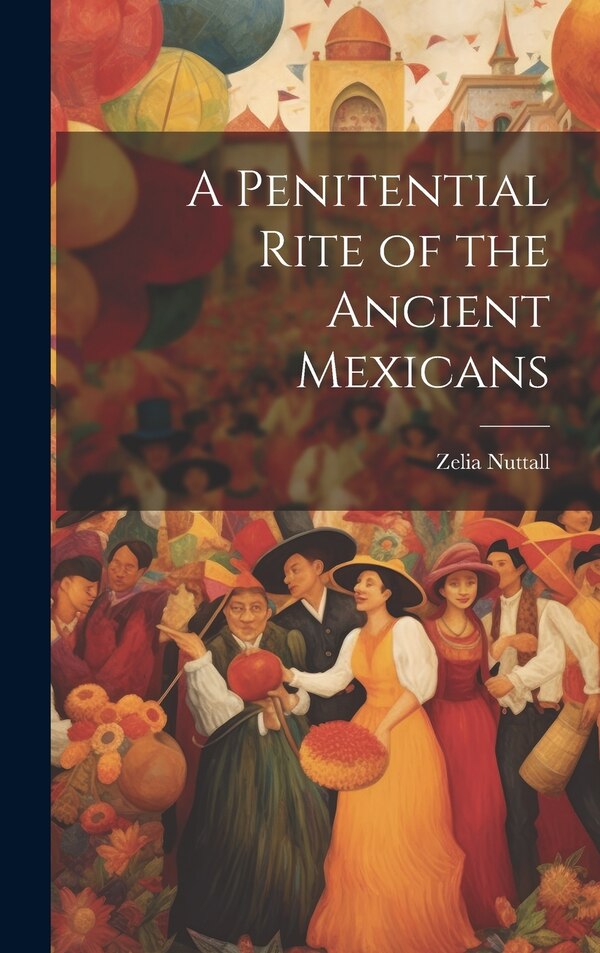 A Penitential Rite of the Ancient Mexicans by Zelia Nuttall, Hardcover | Indigo Chapters