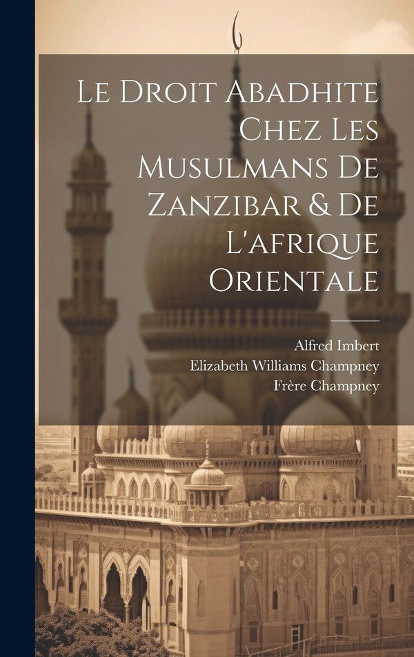 Le Droit Abadhite Chez Les Musulmans De Zanzibar & De L'afrique Orientale by Elizabeth Williams Champney, Hardcover | Indigo Chapters
