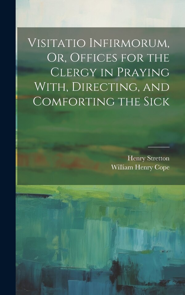 Visitatio Infirmorum Or Offices for the Clergy in Praying With Directing and Comforting the Sick by Henry Stretton, Hardcover | Indigo Chapters