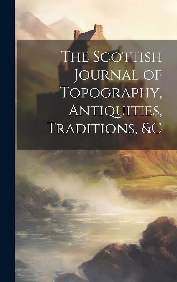 The Scottish Journal of Topography Antiquities Traditions &c by Anonymous, Hardcover | Indigo Chapters