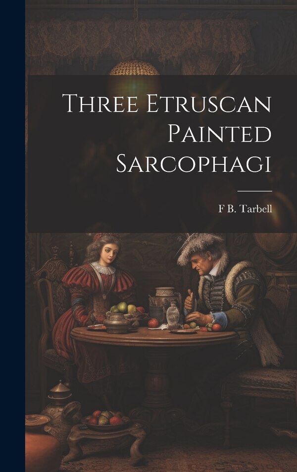 Three Etruscan Painted Sarcophagi by F B 1853-1920 Tarbell, Hardcover | Indigo Chapters