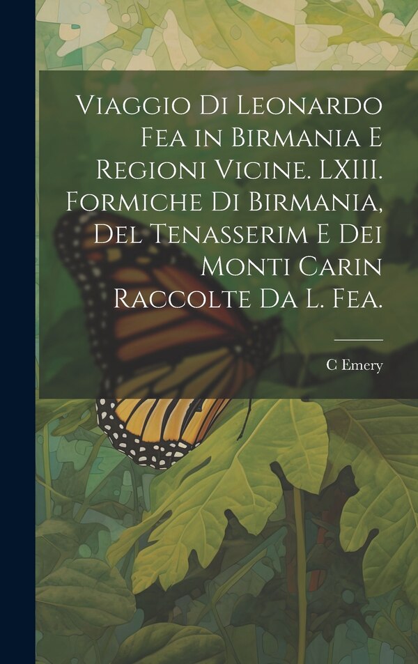 Viaggio di Leonardo Fea in Birmania e Regioni Vicine. LXIII. Formiche di Birmania del Tenasserim e dei Monti Carin Raccolte da L. Fea by C EMERY