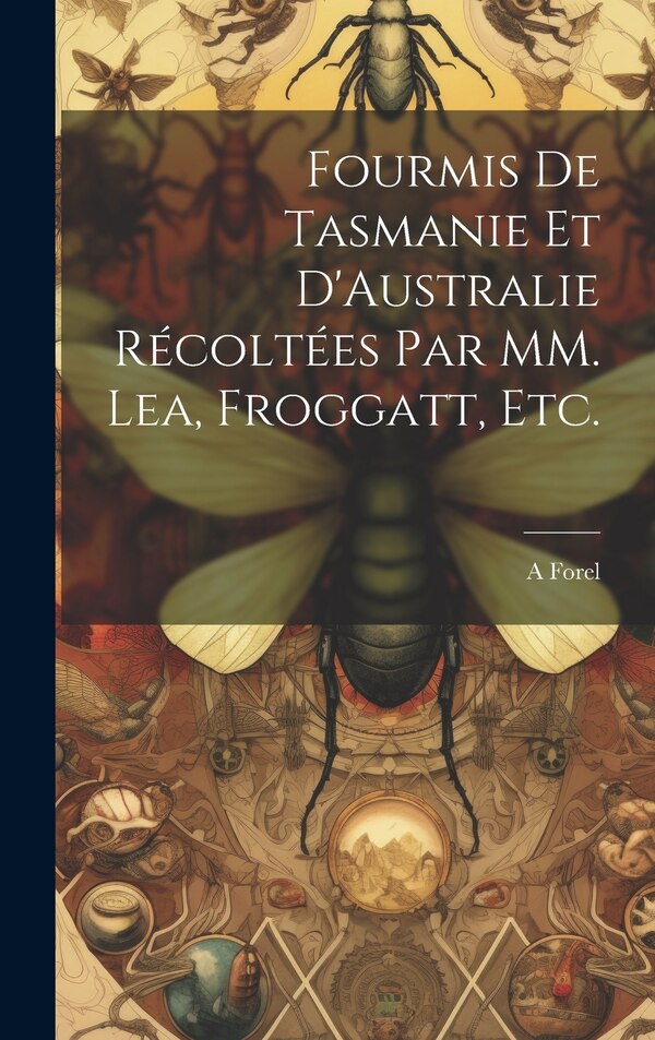Fourmis de Tasmanie et D'Australie Récoltées par MM. Lea Froggatt etc by A Forel, Hardcover | Indigo Chapters