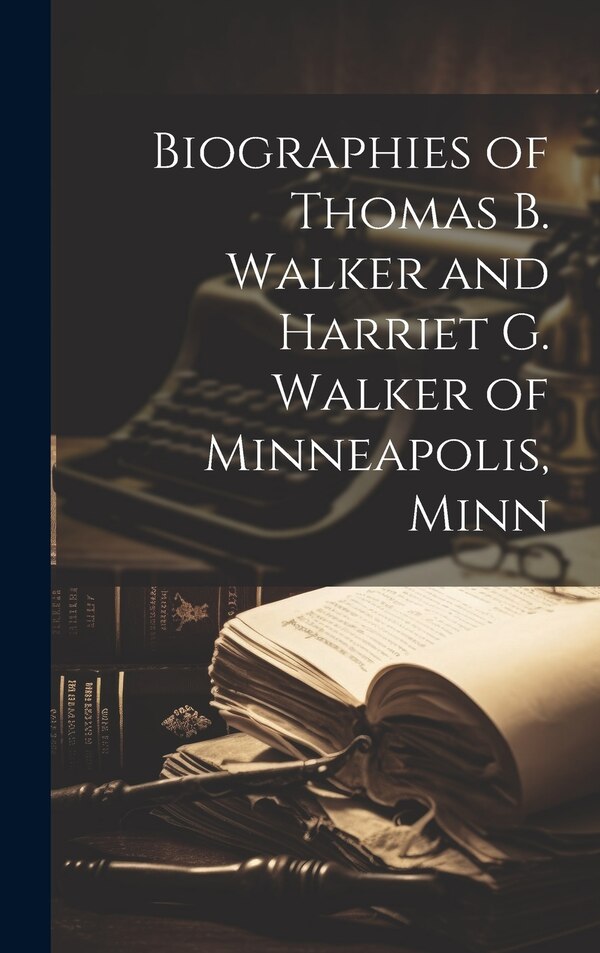 Biographies of Thomas B. Walker and Harriet G. Walker of Minneapolis Minn by Anonymous, Hardcover | Indigo Chapters