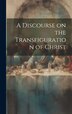 A Discourse on the Transfiguration of Christ by Anonymous, Hardcover | Indigo Chapters