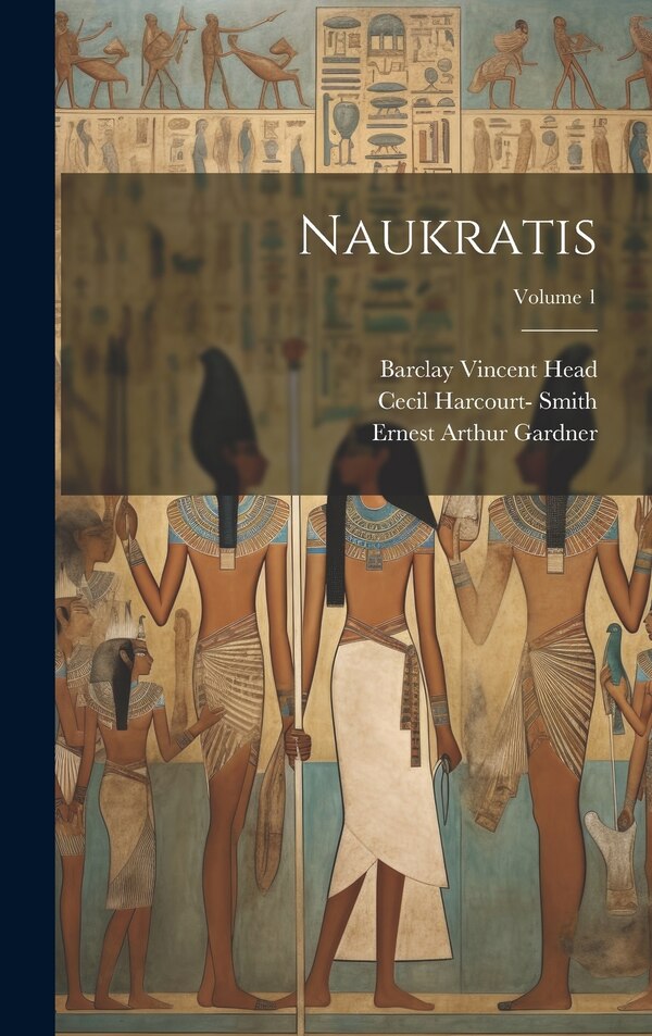 Naukratis; Volume 1 by Barclay Vincent Head, Hardcover | Indigo Chapters