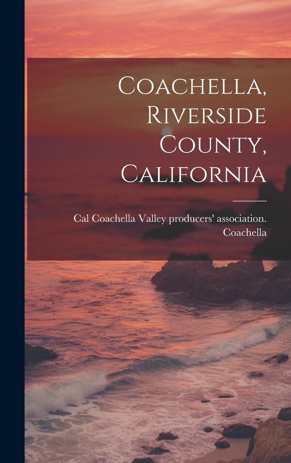 Coachella Riverside County California by Coachella Valley Producers' Associati, Hardcover | Indigo Chapters