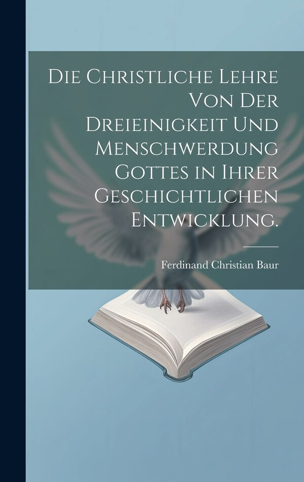 Die christliche Lehre von der Dreieinigkeit und Menschwerdung Gottes in ihrer geschichtlichen Entwicklung by Ferdinand Christian Baur, Hardcover