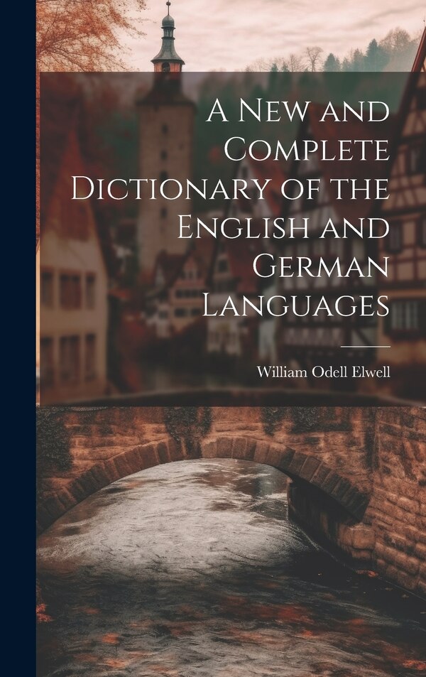 A New and Complete Dictionary of the English and German Languages by William Odell Elwell, Hardcover | Indigo Chapters
