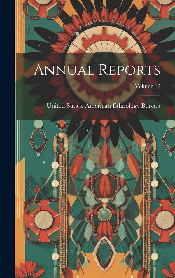 Annual Reports; Volume 12 by United States American Ethnology Bur, Hardcover | Indigo Chapters
