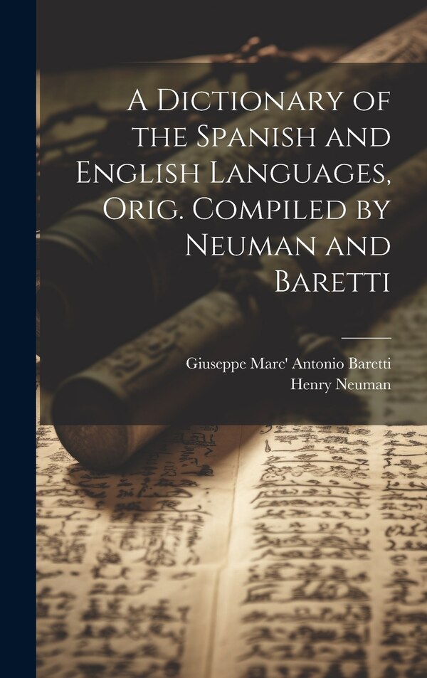 A Dictionary of the Spanish and English Languages Orig. Compiled by Neuman and Baretti by Henry Neuman, Hardcover | Indigo Chapters