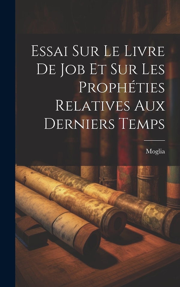 Essai Sur Le Livre De Job Et Sur Les Prophéties Relatives Aux Derniers Temps by Moglia, Hardcover | Indigo Chapters