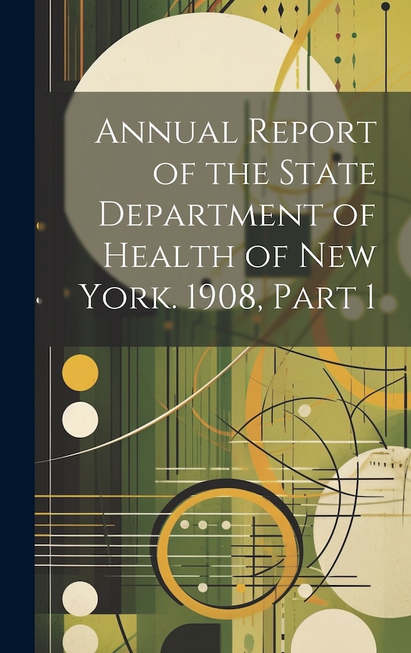 Annual Report of the State Department of Health of New York. 1908 Part 1 by Anonymous, Hardcover | Indigo Chapters