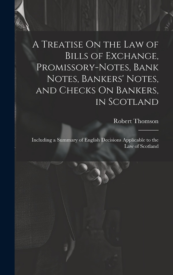 A Treatise On the Law of Bills of Exchange Promissory-Notes Bank Notes Bankers' Notes and Checks On Bankers in Scotland by Robert Thomson