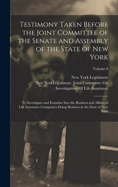 Testimony Taken Before the Joint Committee of the Senate and Assembly of the State of New York by New York (State) Legislature Joint, Hardcover
