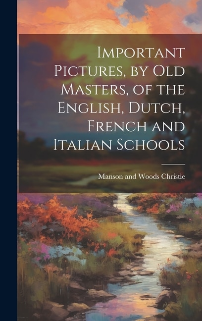 Important Pictures by old Masters of the English Dutch French and Italian Schools by Manson and Woods Christie, Hardcover | Indigo Chapters