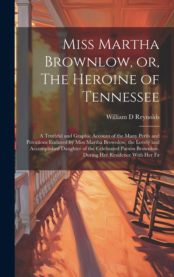 Miss Martha Brownlow or The Heroine of Tennessee by William D Reynolds, Hardcover | Indigo Chapters